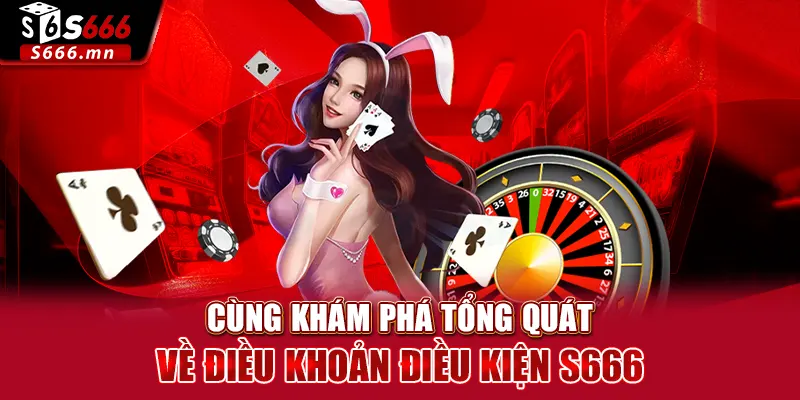 Cùng khám phá tổng quát về điều khoản điều kiện S666
