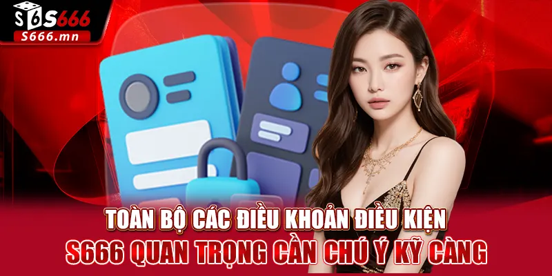 Toàn bộ các điều khoản điều kiện S666 quan trọng cần chú ý kỹ càng
